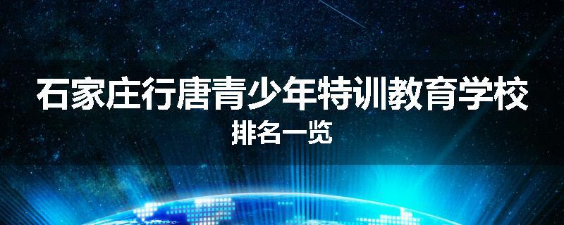石家庄行唐青少年特训教育学校排名一览