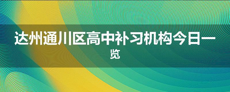 达州通川区高中补习机构今日一览