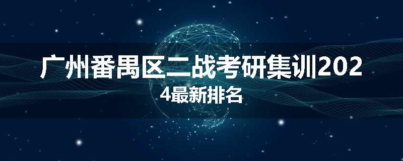广州番禺区二战考研集训2024最新排名
