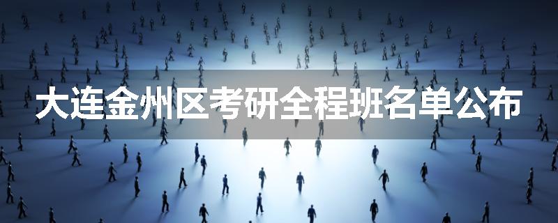 大连金州区考研全程班名单公布