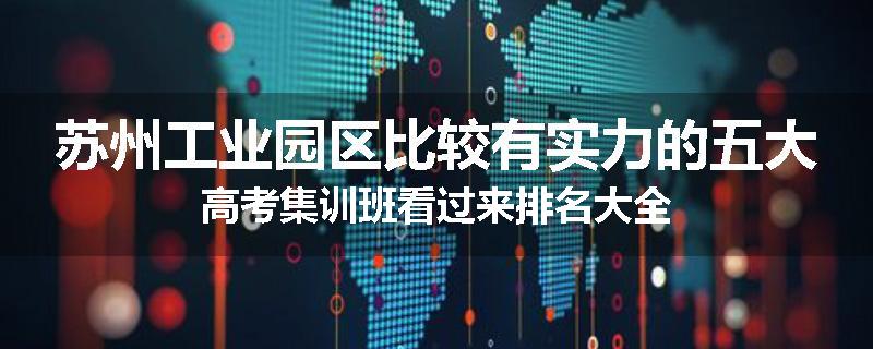 苏州工业园区比较有实力的五大高考集训班看过来排名大全