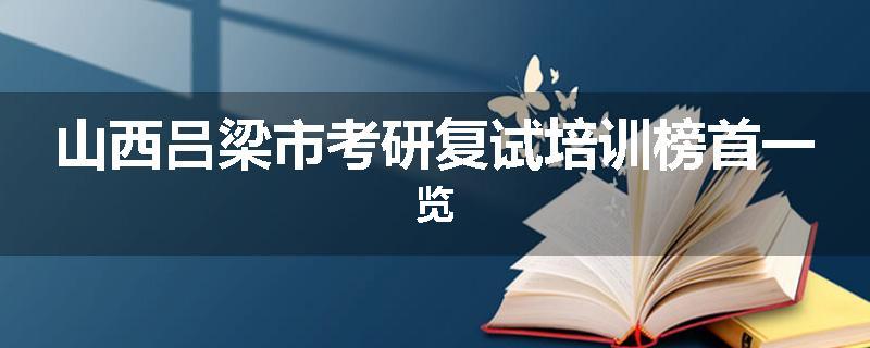山西吕梁市考研复试培训榜首一览