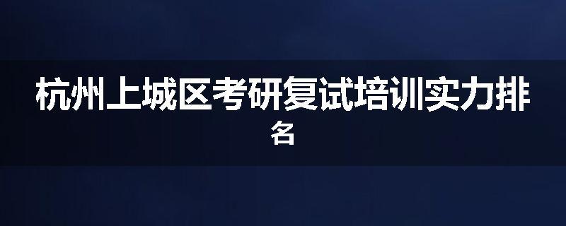 杭州上城区考研复试培训实力排名