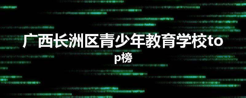 广西长洲区青少年教育学校top榜