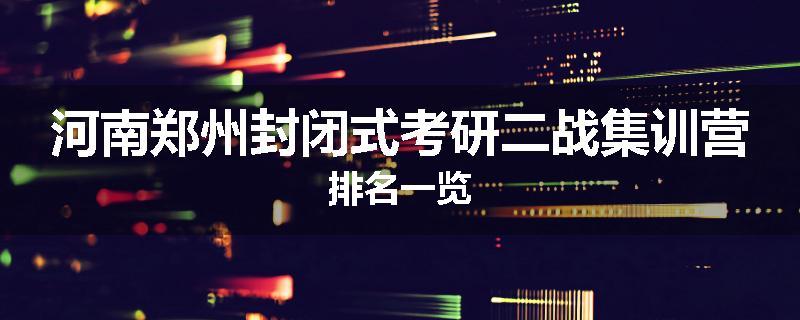 河南郑州封闭式考研二战集训营排名一览