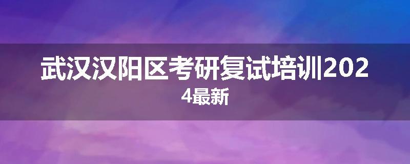 武汉汉阳区考研复试培训2024最新