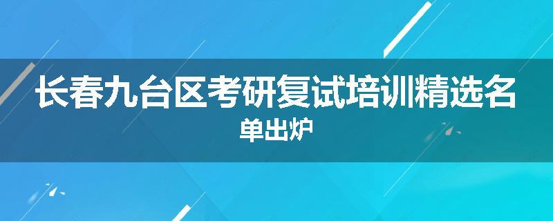 长春九台区考研复试培训精选名单出炉