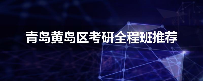 青岛黄岛区考研全程班推荐