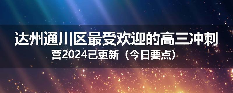 达州通川区最受欢迎的高三冲刺营2024已更新（今日要点）