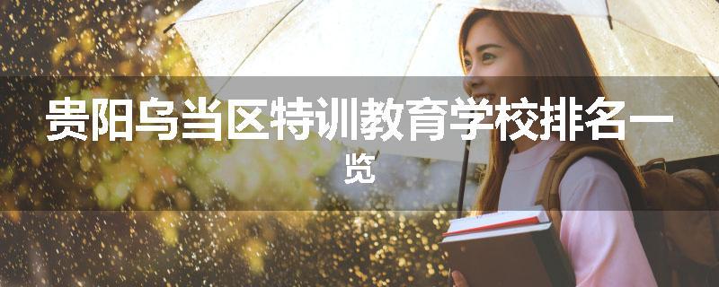 贵阳乌当区特训教育学校排名一览