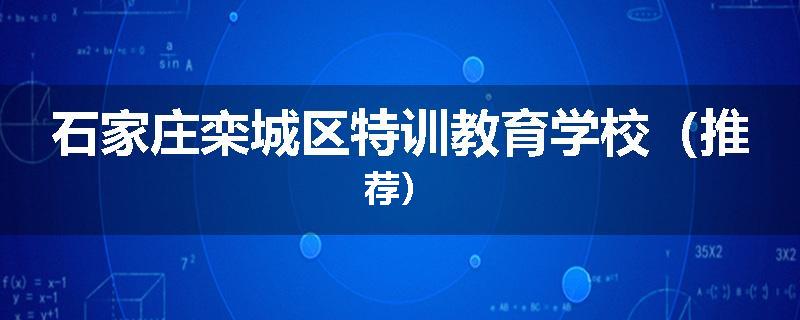 石家庄栾城区特训教育学校（推荐）