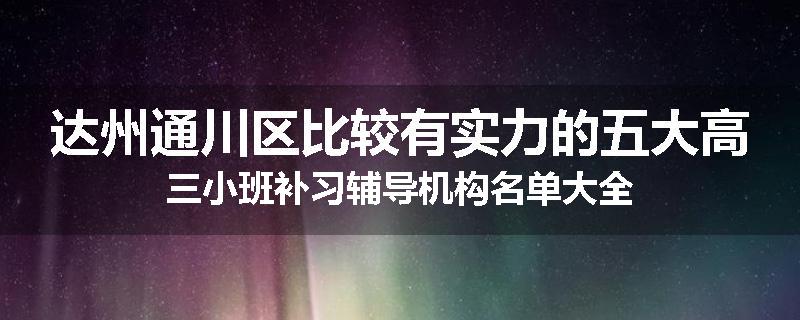 达州通川区比较有实力的五大高三小班补习辅导机构名单大全