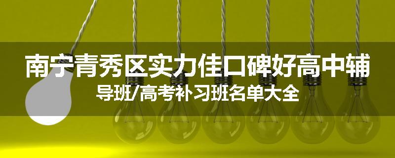 南宁青秀区实力佳口碑好高中辅导班/高考补习班名单大全
