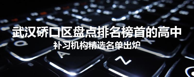 武汉硚口区盘点排名榜首的高中补习机构精选名单出炉