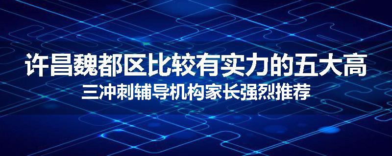 许昌魏都区比较有实力的五大高三冲刺辅导机构家长强烈推荐