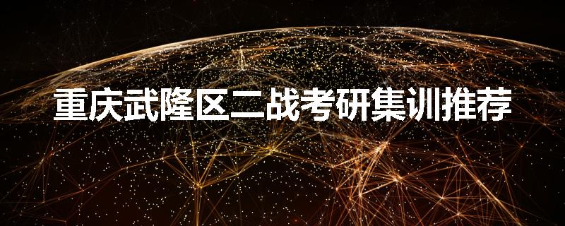重庆武隆区二战考研集训推荐