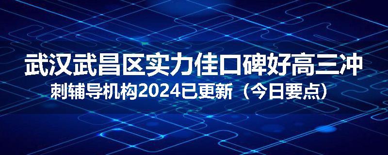 武汉武昌区实力佳口碑好高三冲刺辅导机构2024已更新（今日要点）