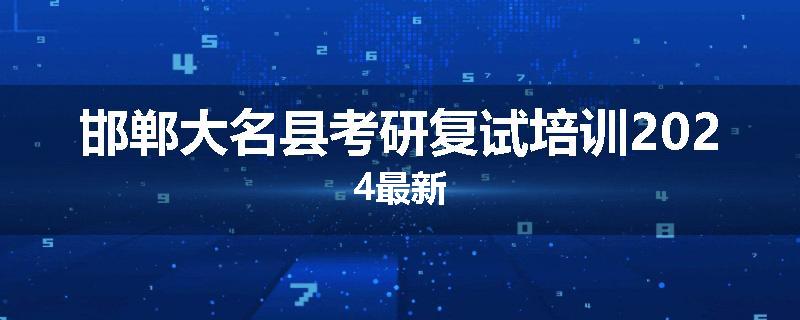 邯郸大名县考研复试培训2024最新