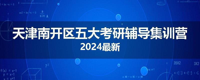 天津南开区五大考研辅导集训营2024最新