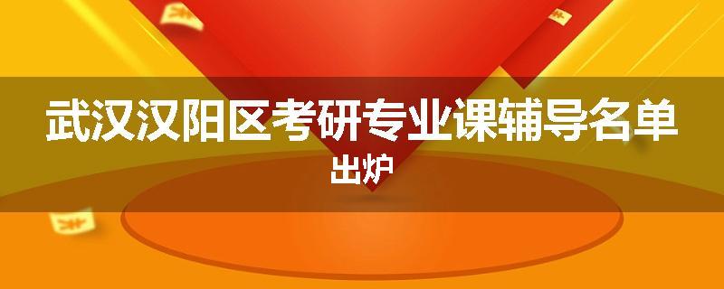 武汉汉阳区考研专业课辅导名单出炉