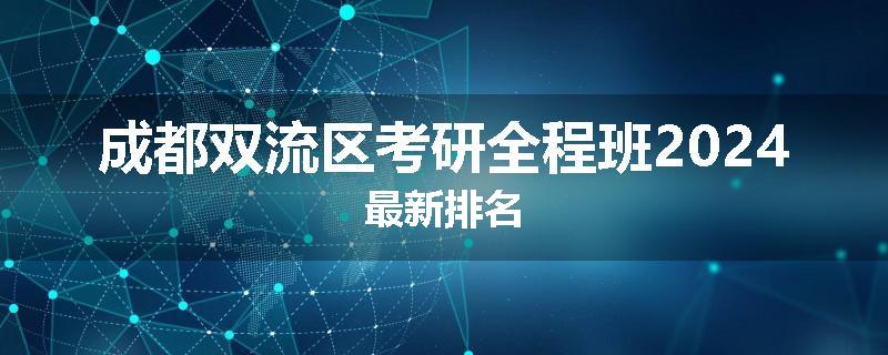 成都双流区考研全程班2024最新排名