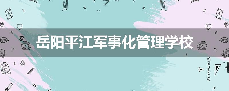 岳阳平江军事化管理学校