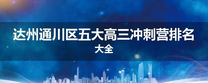 达州通川区五大高三冲刺营排名大全