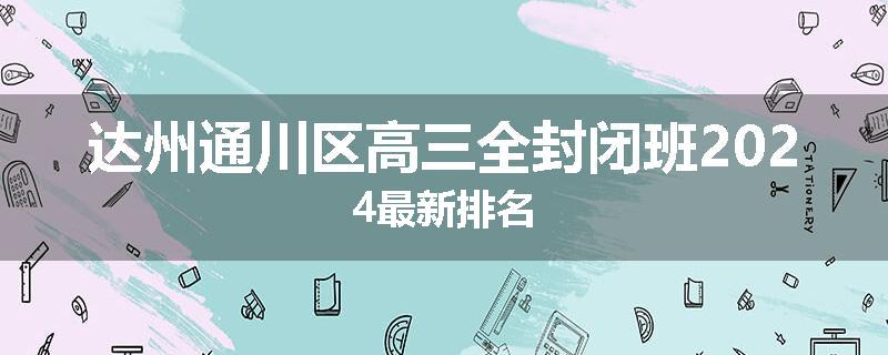 达州通川区高三全封闭班2024最新排名