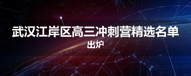 武汉江岸区高三冲刺营精选名单出炉