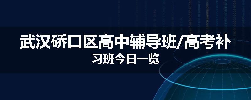 武汉硚口区高中辅导班/高考补习班今日一览