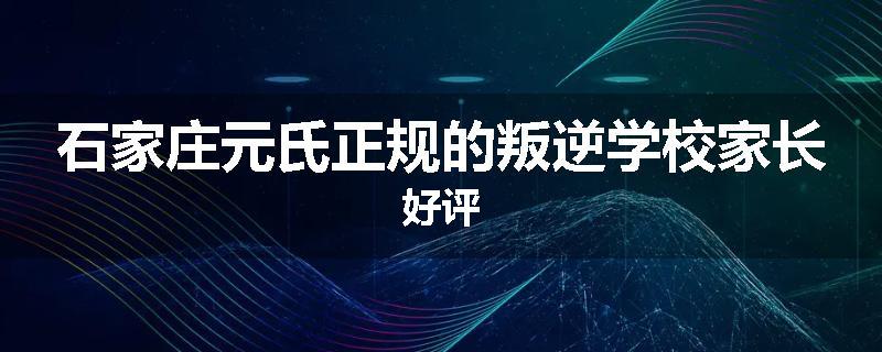 石家庄元氏正规的叛逆学校家长好评