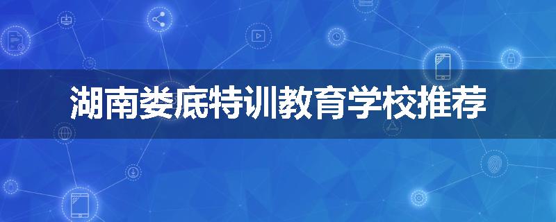 湖南娄底特训教育学校推荐
