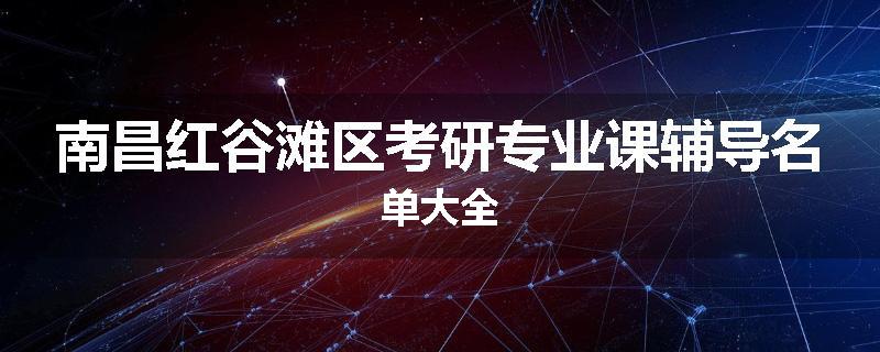 南昌红谷滩区考研专业课辅导名单大全