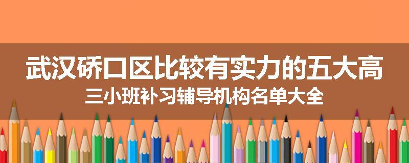 武汉硚口区比较有实力的五大高三小班补习辅导机构名单大全