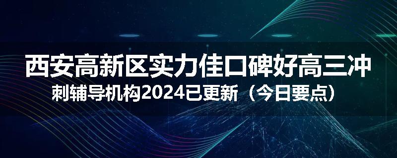 西安高新区实力佳口碑好高三冲刺辅导机构2024已更新（今日要点）