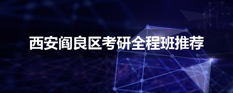 西安阎良区考研全程班推荐