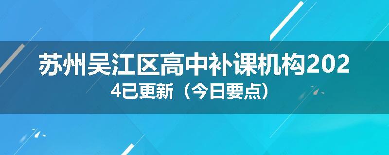 苏州吴江区高中补课机构2024已更新（今日要点）