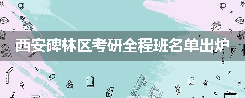 西安碑林区考研全程班名单出炉