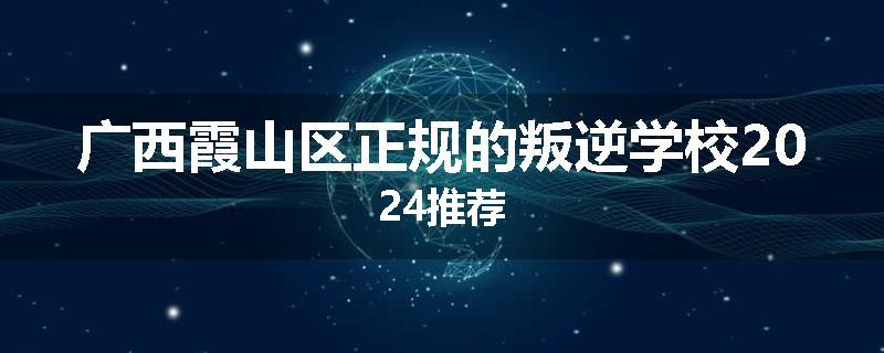 广西霞山区正规的叛逆学校2024推荐