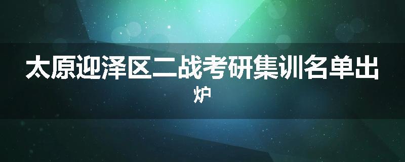 太原迎泽区二战考研集训名单出炉