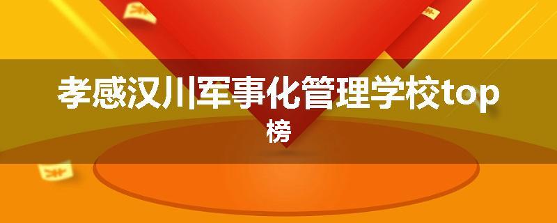 孝感汉川军事化管理学校top榜