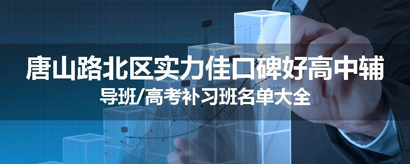 唐山路北区实力佳口碑好高中辅导班/高考补习班名单大全