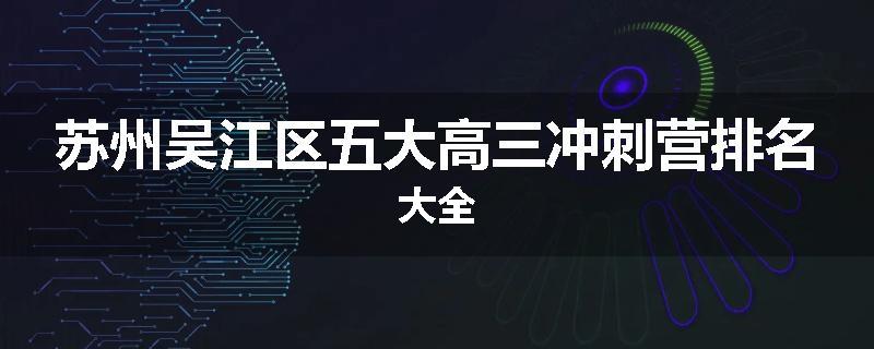 苏州吴江区五大高三冲刺营排名大全