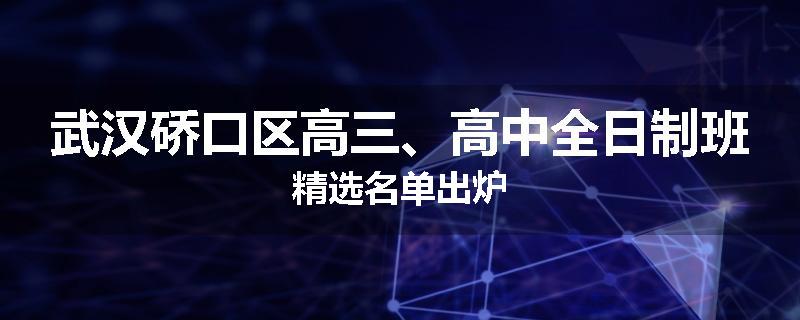 武汉硚口区高三、高中全日制班精选名单出炉