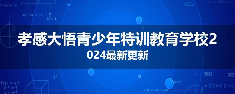 孝感大悟青少年特训教育学校2024最新更新