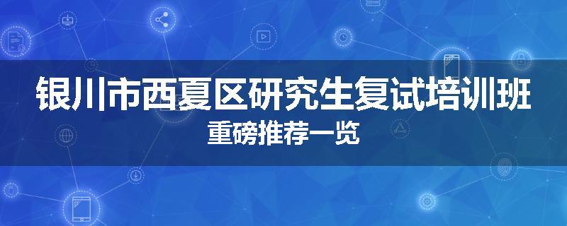 银川市西夏区研究生复试培训班重磅推荐一览