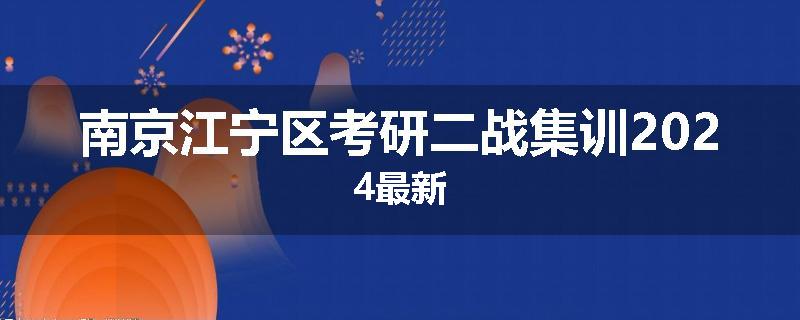 南京江宁区考研二战集训2024最新