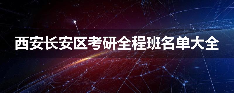 西安长安区考研全程班名单大全
