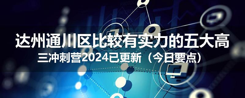 达州通川区比较有实力的五大高三冲刺营2024已更新（今日要点）
