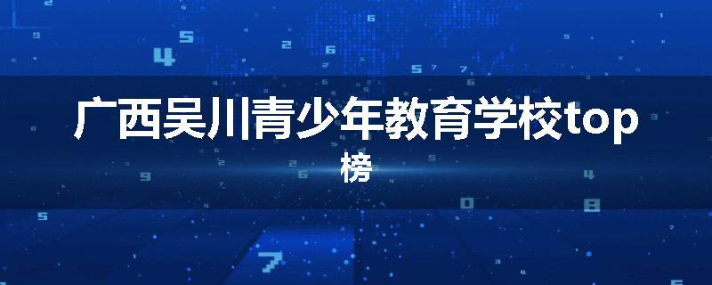 广西吴川青少年教育学校top榜
